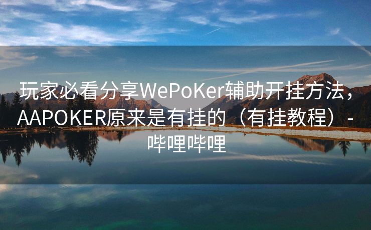 玩家必看分享WePoKer辅助开挂方法，AAPOKER原来是有挂的（有挂教程）-哔哩哔哩