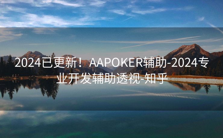 2024已更新！AAPOKER辅助-2024专业开发辅助透视-知乎