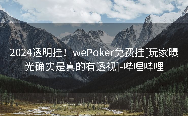 2024透明挂！wePoker免费挂[玩家曝光确实是真的有透视]-哔哩哔哩