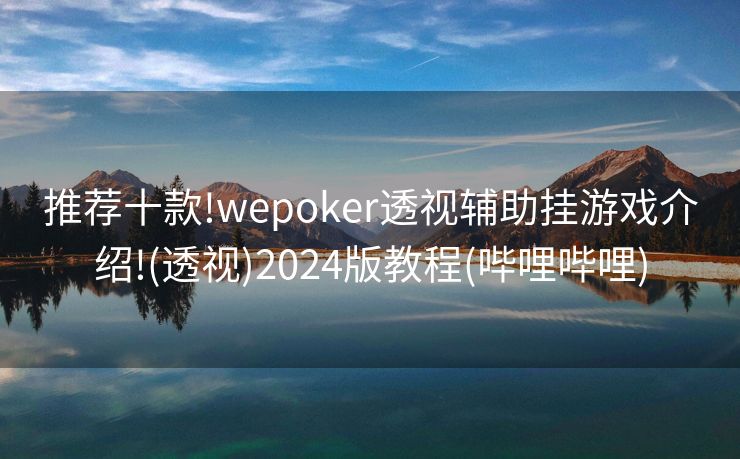 推荐十款!wepoker透视辅助挂游戏介绍!(透视)2024版教程(哔哩哔哩)