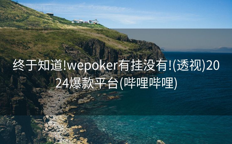 终于知道!wepoker有挂没有!(透视)2024爆款平台(哔哩哔哩) 终于知道!wepoker有挂没有!(透视)2024爆款平台(哔哩哔哩)
