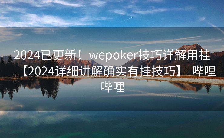 2024已更新！wepoker技巧详解用挂【2024详细讲解确实有挂技巧】-哔哩哔哩