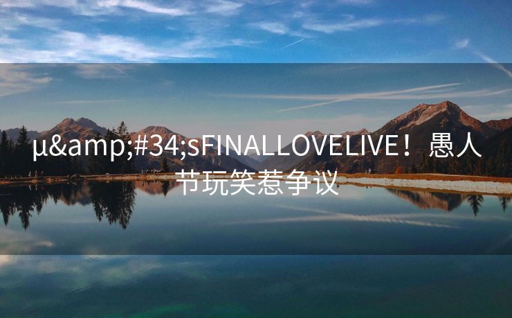 μ&#34;sFINALLOVELIVE！愚人节玩笑惹争议