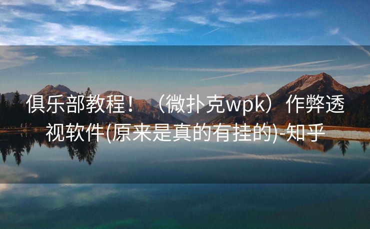 俱乐部教程！（微扑克wpk）作弊透视软件(原来是真的有挂的)-知乎