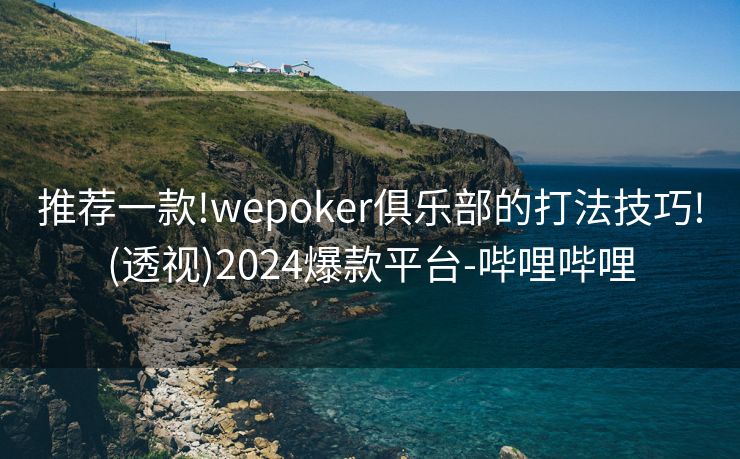 推荐一款!wepoker俱乐部的打法技巧!(透视)2024爆款平台-哔哩哔哩