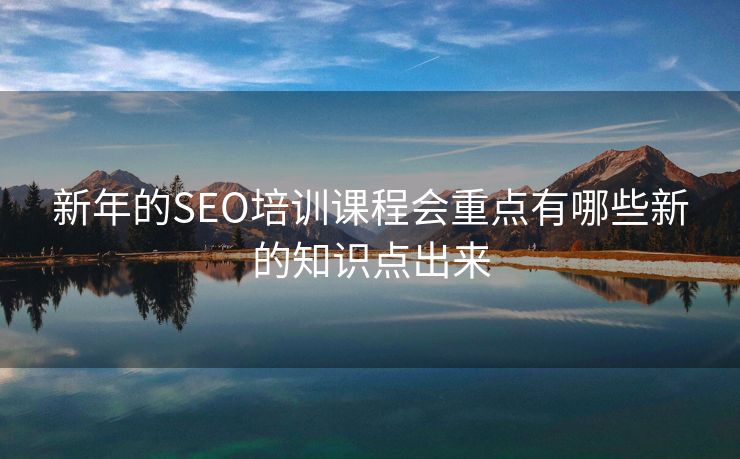 新年的SEO培训课程会重点有哪些新的知识点出来
