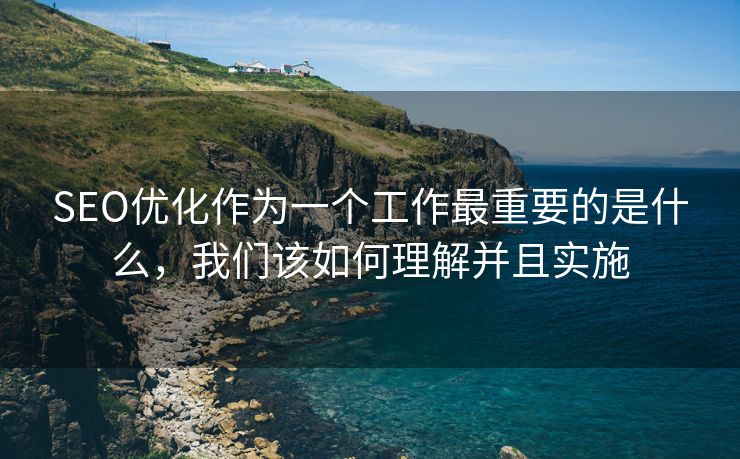 SEO优化作为一个工作最重要的是什么，我们该如何理解并且实施