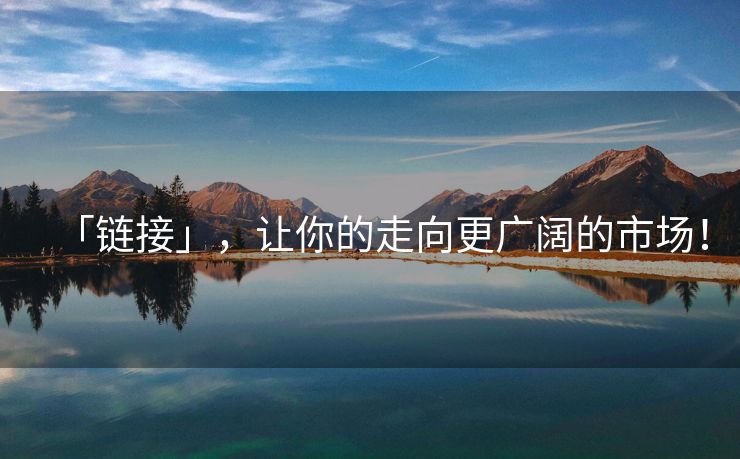 「链接」，让你的走向更广阔的市场！