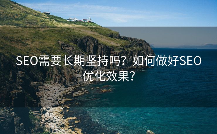 SEO需要长期坚持吗？如何做好SEO优化效果？