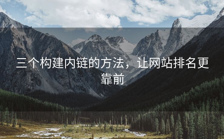 三个构建内链的方法，让网站排名更靠前