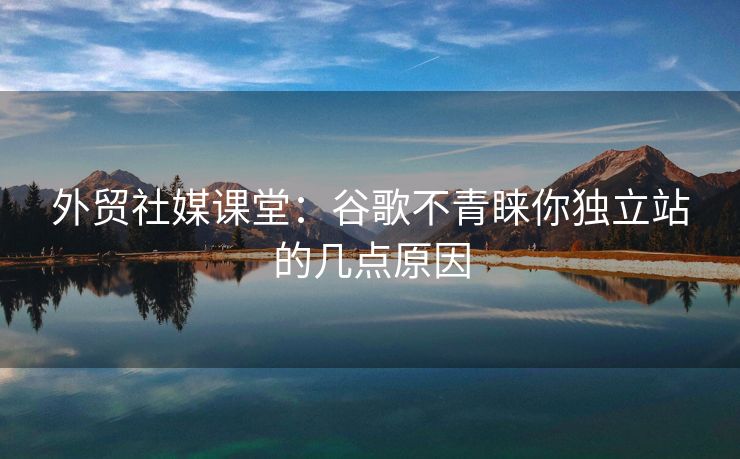 外贸社媒课堂：谷歌不青睐你独立站的几点原因