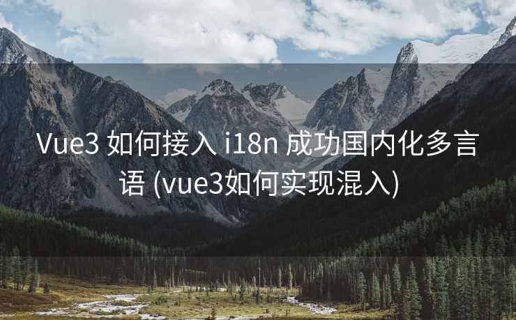 Vue3 如何接入 i18n 成功国内化多言语 (vue3如何实现混入)