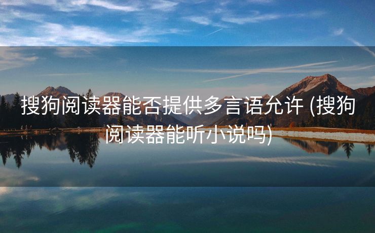 搜狗阅读器能否提供多言语允许 (搜狗阅读器能听小说吗)