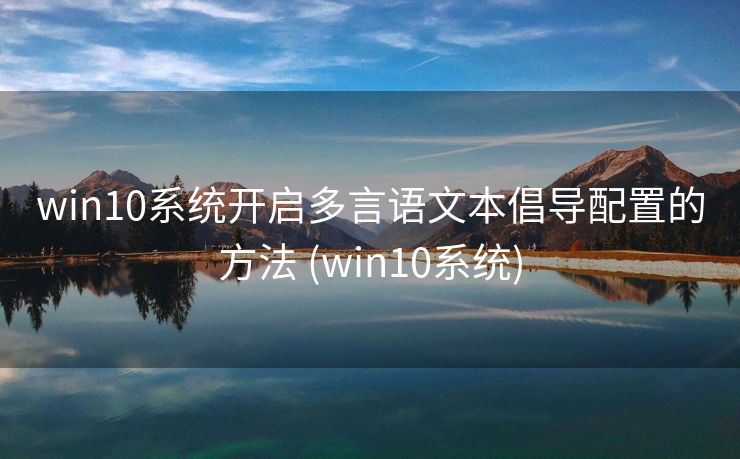 win10系统开启多言语文本倡导配置的方法 (win10系统)