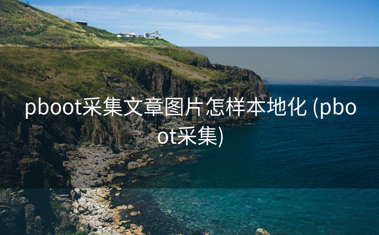 pboot采集文章图片怎样本地化 (pboot采集)
