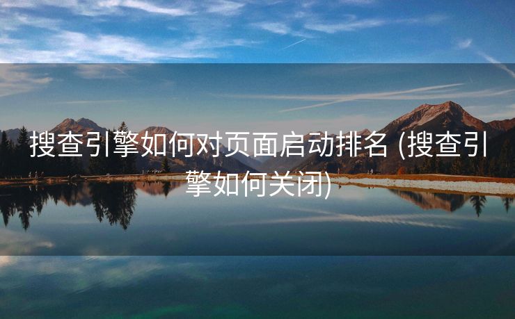 搜查引擎如何对页面启动排名 (搜查引擎如何关闭)
