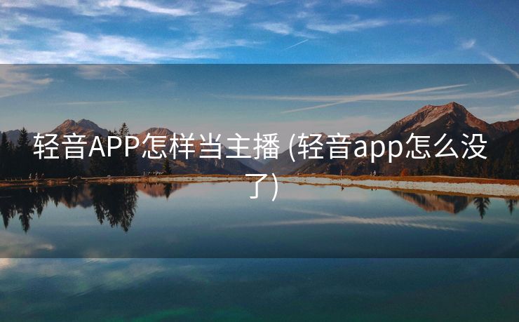 轻音APP怎样当主播 (轻音app怎么没了)