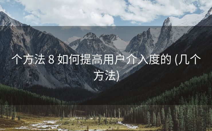 个方法 8 如何提高用户介入度的 (几个方法)