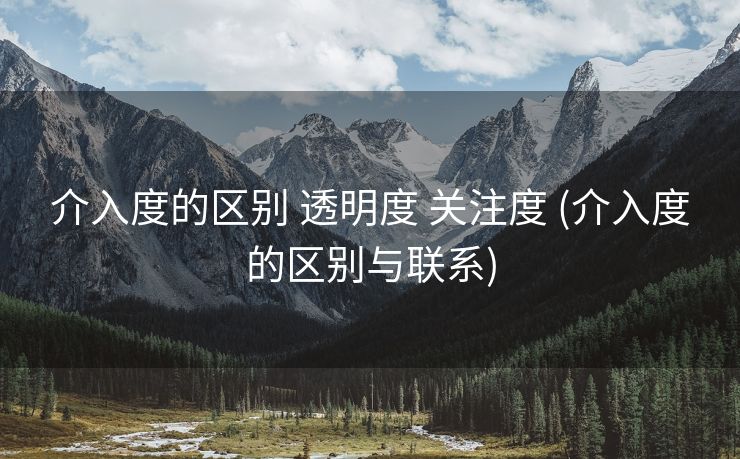 介入度的区别 透明度 关注度 (介入度的区别与联系)