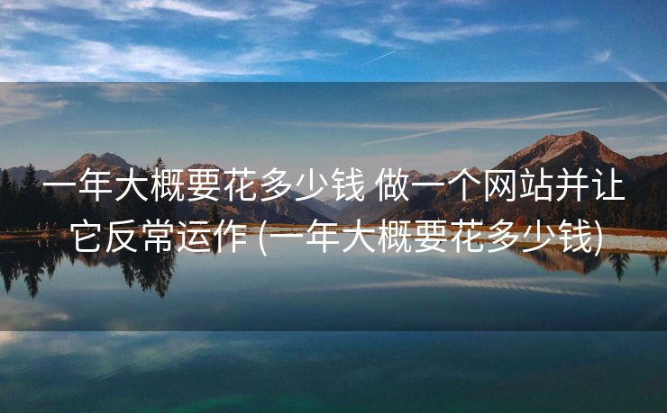 一年大概要花多少钱 做一个网站并让它反常运作 (一年大概要花多少钱)