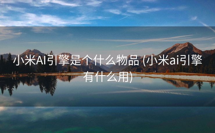 小米AI引擎是个什么物品 (小米ai引擎有什么用)