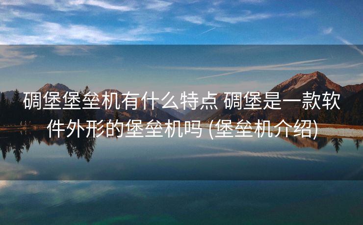 碉堡堡垒机有什么特点 碉堡是一款软件外形的堡垒机吗 (堡垒机介绍)