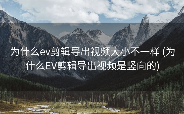 为什么ev剪辑导出视频大小不一样 (为什么EV剪辑导出视频是竖向的)