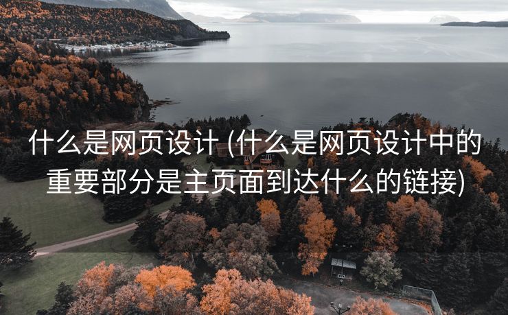 什么是网页设计 (什么是网页设计中的重要部分是主页面到达什么的链接)