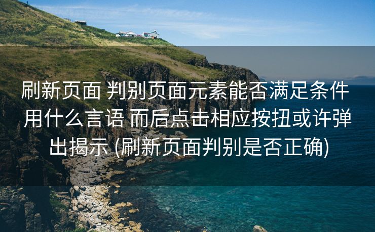 刷新页面 判别页面元素能否满足条件 用什么言语 而后点击相应按扭或许弹出揭示 (刷新页面判别是否正确)