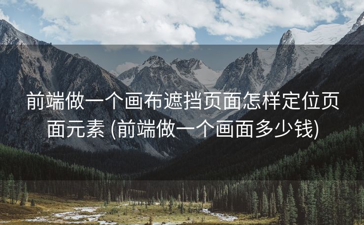 前端做一个画布遮挡页面怎样定位页面元素 (前端做一个画面多少钱)