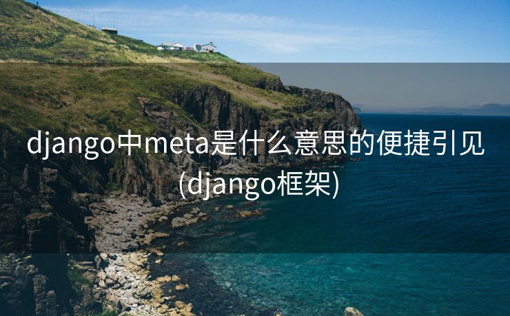 django中meta是什么意思的便捷引见 (django框架)