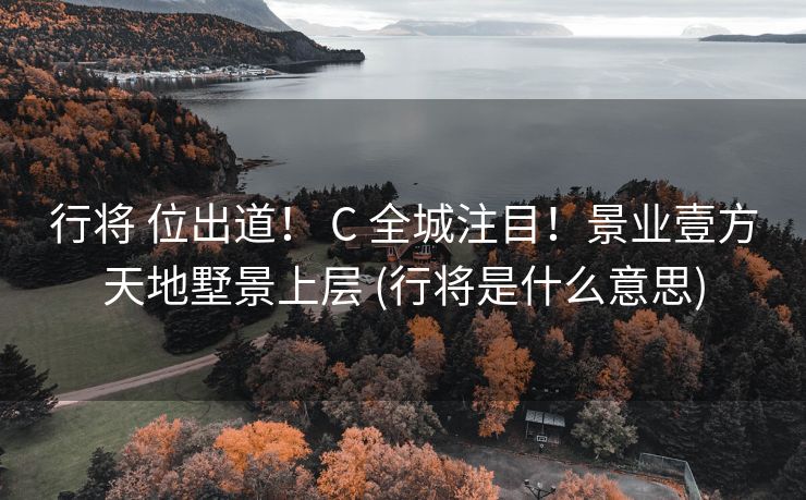 行将 位出道！ C 全城注目！景业壹方天地墅景上层 (行将是什么意思)