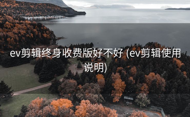 ev剪辑终身收费版好不好 (ev剪辑使用说明)