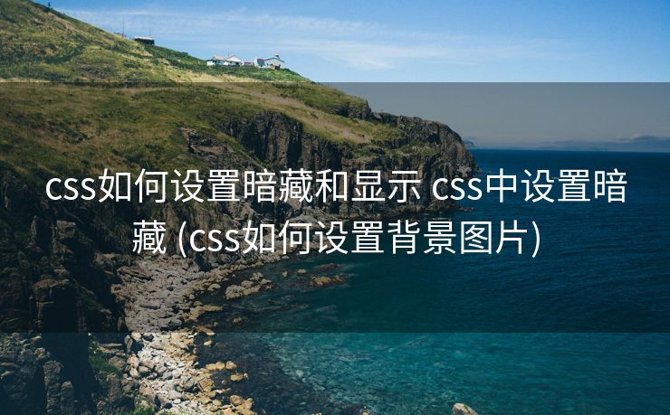 css如何设置暗藏和显示 css中设置暗藏 (css如何设置背景图片)