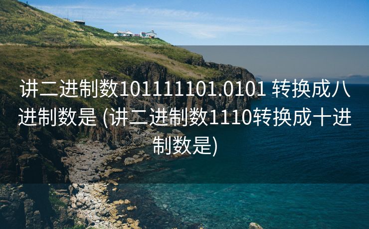 讲二进制数101111101.0101 转换成八进制数是 (讲二进制数1110转换成十进制数是)