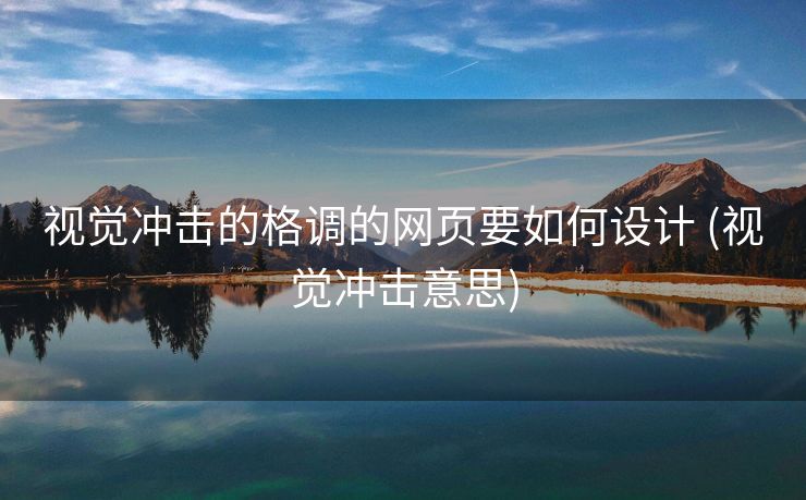 视觉冲击的格调的网页要如何设计 (视觉冲击意思)