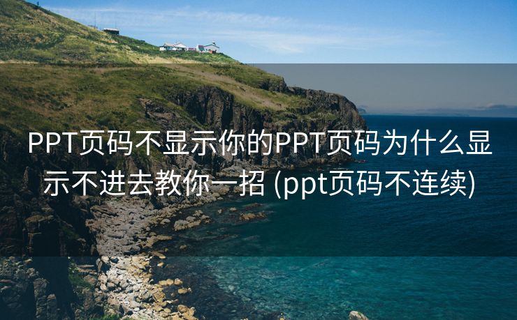 PPT页码不显示你的PPT页码为什么显示不进去教你一招 (ppt页码不连续)