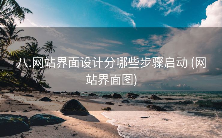 八.网站界面设计分哪些步骤启动 (网站界面图)