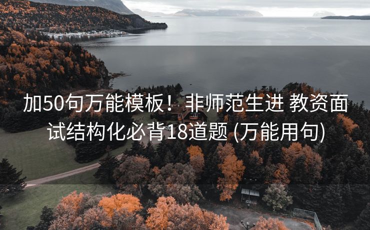 加50句万能模板！非师范生进 教资面试结构化必背18道题 (万能用句)