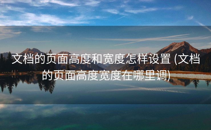 文档的页面高度和宽度怎样设置 (文档的页面高度宽度在哪里调)