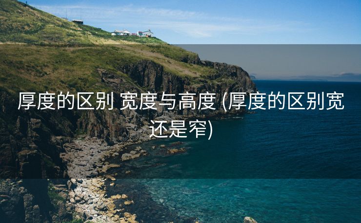 厚度的区别 宽度与高度 (厚度的区别宽还是窄)