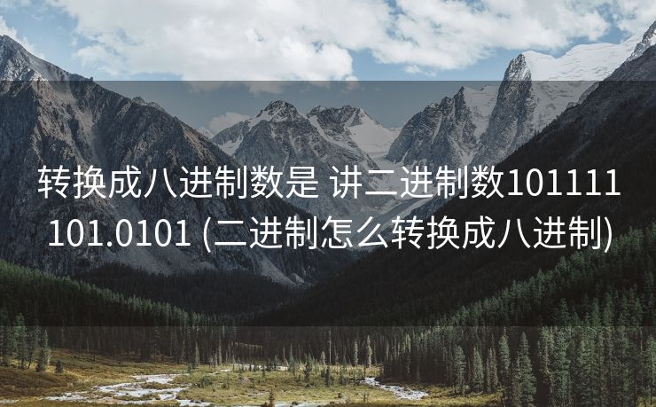 转换成八进制数是 讲二进制数101111101.0101 (二进制怎么转换成八进制)