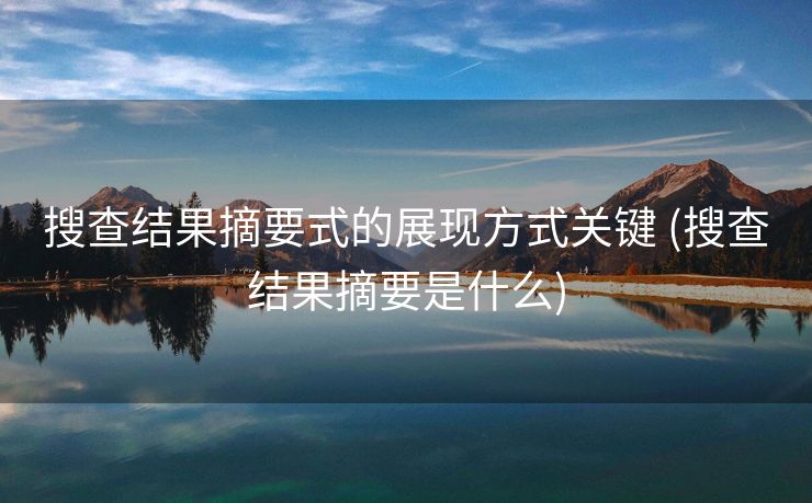 搜查结果摘要式的展现方式关键 (搜查结果摘要是什么)