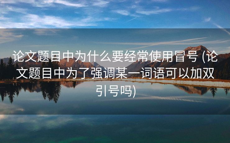论文题目中为什么要经常使用冒号 (论文题目中为了强调某一词语可以加双引号吗)
