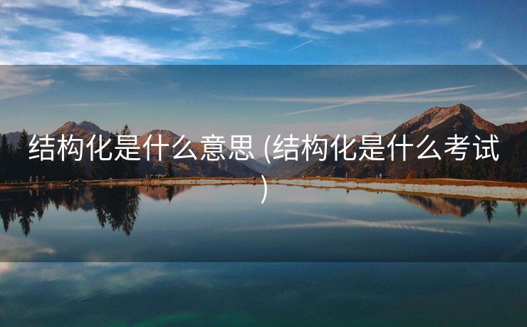结构化是什么意思 (结构化是什么考试)