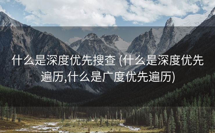 什么是深度优先搜查 (什么是深度优先遍历,什么是广度优先遍历)