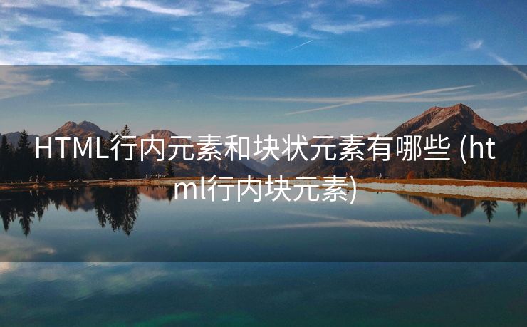 HTML行内元素和块状元素有哪些 (html行内块元素)