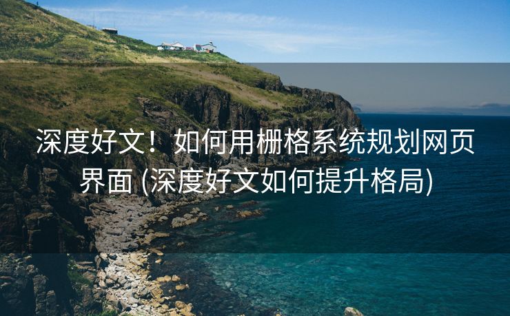 深度好文！如何用栅格系统规划网页界面 (深度好文如何提升格局)