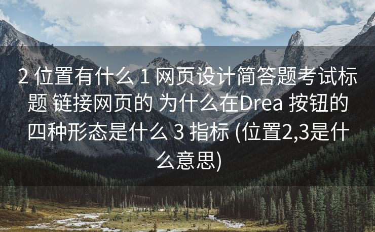 2 位置有什么 1 网页设计简答题考试标题 链接网页的 为什么在Drea 按钮的四种形态是什么 3 指标 (位置2,3是什么意思)