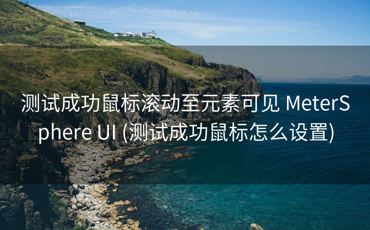测试成功鼠标滚动至元素可见 MeterSphere UI (测试成功鼠标怎么设置)